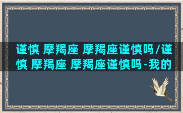 谨慎 摩羯座 摩羯座谨慎吗/谨慎 摩羯座 摩羯座谨慎吗-我的网站